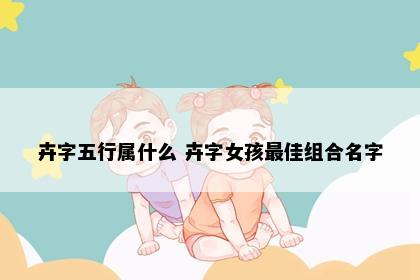 卉字五行属什么 卉字女孩最佳组合名字