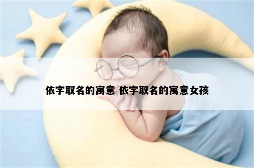 依字取名的寓意 依字取名的寓意女孩